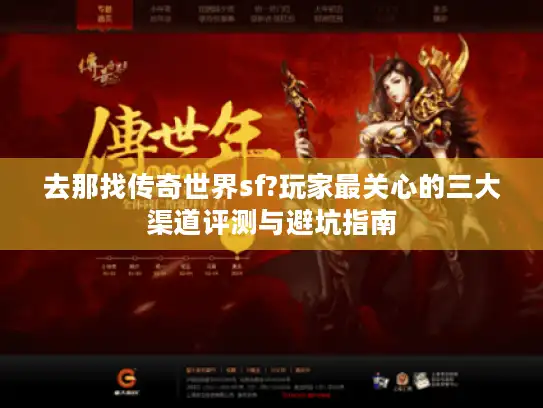 去那找传奇世界sf?玩家最关心的三大渠道评测与避坑指南