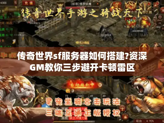 传奇世界sf服务器如何搭建?资深GM教你三步避开卡顿雷区