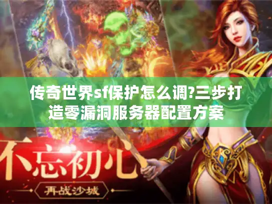 传奇世界sf保护怎么调?三步打造零漏洞服务器配置方案