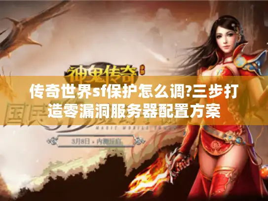 传奇世界sf保护怎么调?三步打造零漏洞服务器配置方案