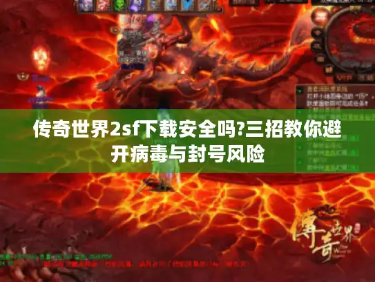 传奇世界2sf下载安全吗?三招教你避开病毒与封号风险 传奇世界2sf下载安全吗?三招教你避开病毒与封号风险