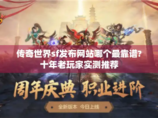 传奇世界sf发布网站哪个最靠谱?十年老玩家实测推荐