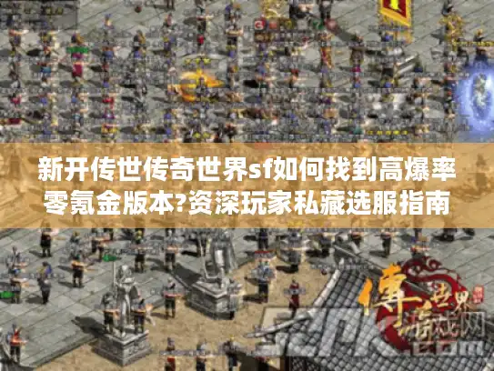新开传世传奇世界sf如何找到高爆率零氪金版本?资深玩家私藏选服指南