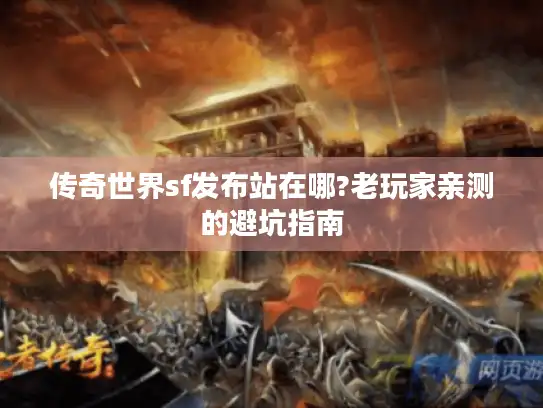 传奇世界sf发布站在哪?老玩家亲测的避坑指南 传奇世界sf发布站在哪?老玩家亲测的避坑指南