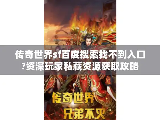 传奇世界sf百度搜索找不到入口?资深玩家私藏资源获取攻略 传奇世界sf百度搜索找不到入口?资深玩家私藏资源获取攻略
