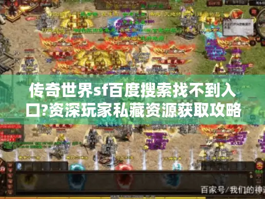 传奇世界sf百度搜索找不到入口?资深玩家私藏资源获取攻略 传奇世界sf百度搜索找不到入口?资深玩家私藏资源获取攻略