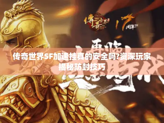 传奇世界SF加速挂真的安全吗?资深玩家揭秘防封技巧