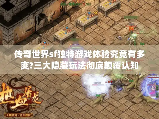 传奇世界sf独特游戏体验究竟有多爽?三大隐藏玩法彻底颠覆认知 传奇世界sf独特游戏体验究竟有多爽?三大隐藏玩法彻底颠覆认知