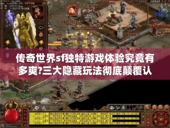 传奇世界sf独特游戏体验究竟有多爽?三大隐藏玩法彻底颠覆认知 传奇世界sf独特游戏体验究竟有多爽?三大隐藏玩法彻底颠覆认知