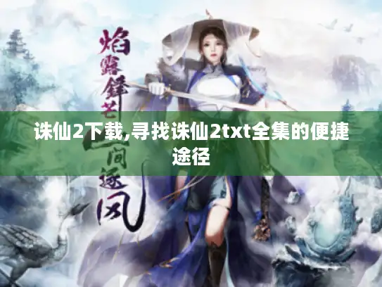 诛仙2下载,寻找诛仙2txt全集的便捷途径