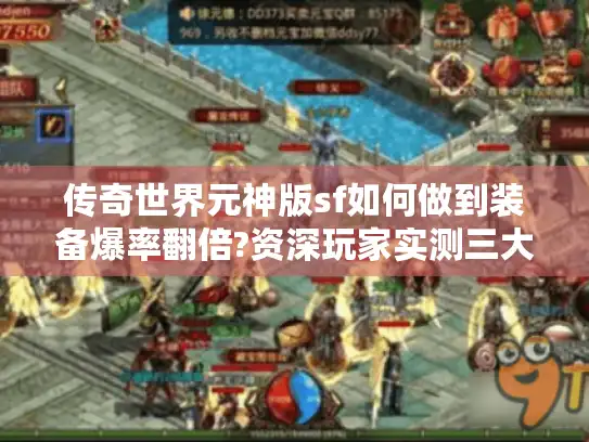 传奇世界元神版sf如何做到装备爆率翻倍?资深玩家实测三大隐藏玩法 传奇世界元神版sf如何做到装备爆率翻倍?资深玩家实测三大隐藏玩法