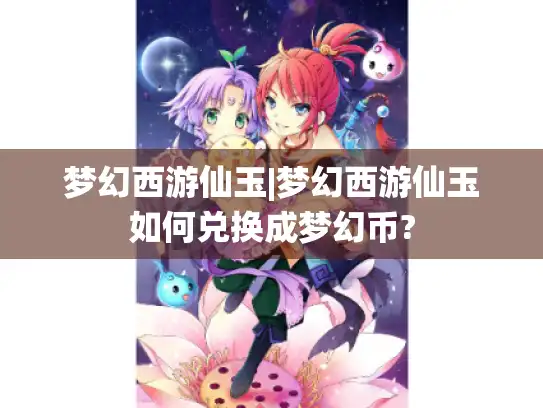 梦幻西游仙玉|梦幻西游仙玉如何兑换成梦幻币?