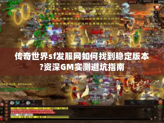 传奇世界sf发服网如何找到稳定版本?资深GM实测避坑指南
