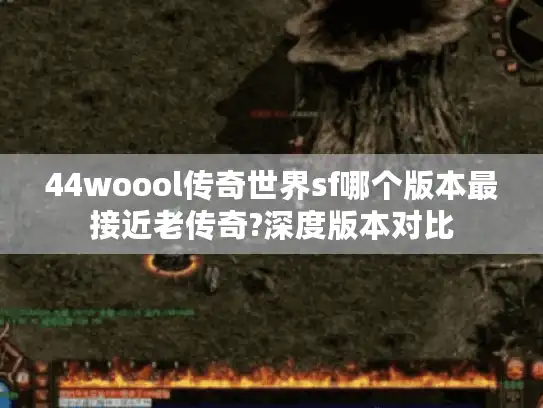 44woool传奇世界sf哪个版本最接近老传奇?深度版本对比