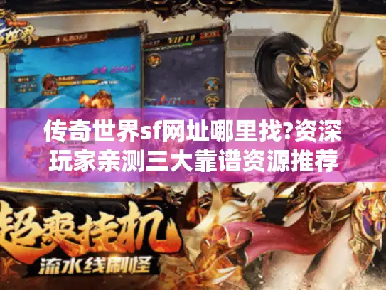 传奇世界sf网址哪里找?资深玩家亲测三大靠谱资源推荐