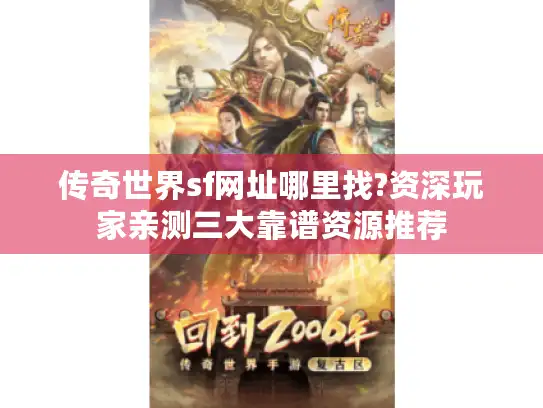 传奇世界sf网址哪里找?资深玩家亲测三大靠谱资源推荐