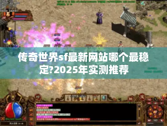 传奇世界sf最新网站哪个最稳定?2025年实测推荐
