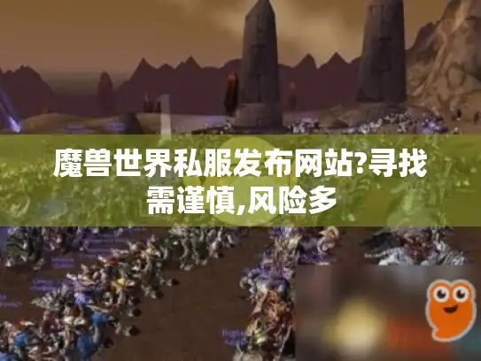 魔兽世界私服发布网站?寻找需谨慎,风险多