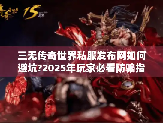 三无传奇世界私服发布网如何避坑?2025年玩家必看防骗指南