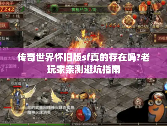 传奇世界怀旧版sf真的存在吗?老玩家亲测避坑指南 传奇世界怀旧版sf真的存在吗?老玩家亲测避坑指南
