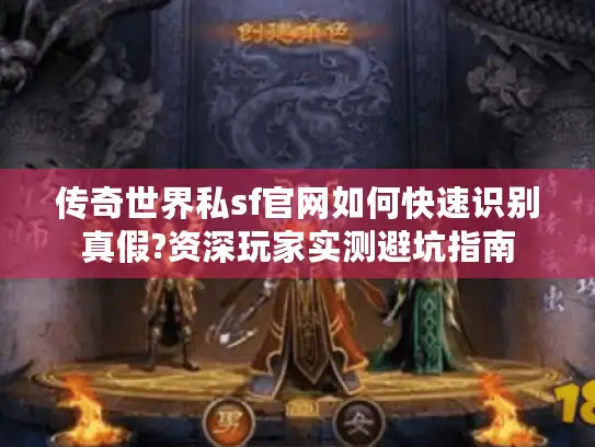 传奇世界私sf官网如何快速识别真假?资深玩家实测避坑指南