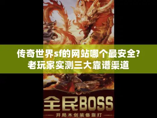 传奇世界sf的网站哪个最安全?老玩家实测三大靠谱渠道