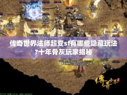 传奇世界法师超变sf有哪些隐藏玩法?十年骨灰玩家揭秘