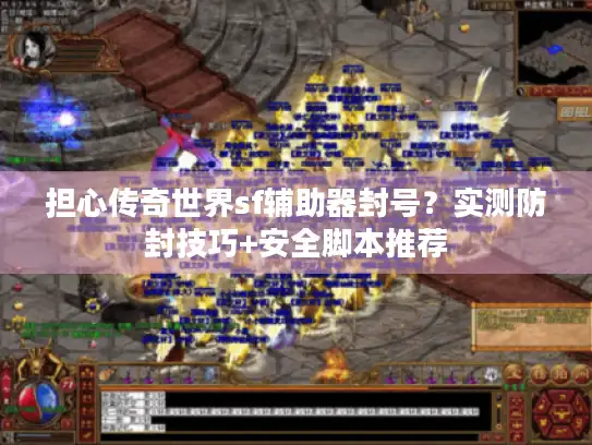 担心传奇世界sf辅助器封号?实测防封技巧+安全脚本推荐 担心传奇世界sf辅助器封号?实测防封技巧+安全脚本推荐