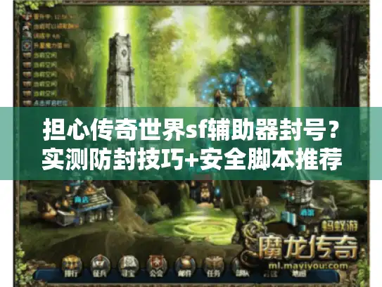 担心传奇世界sf辅助器封号?实测防封技巧+安全脚本推荐 担心传奇世界sf辅助器封号?实测防封技巧+安全脚本推荐
