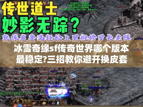 冰雪奇缘sf传奇世界哪个版本最稳定?三招教你避开换皮套路 冰雪奇缘sf传奇世界哪个版本最稳定?三招教你避开换皮套路