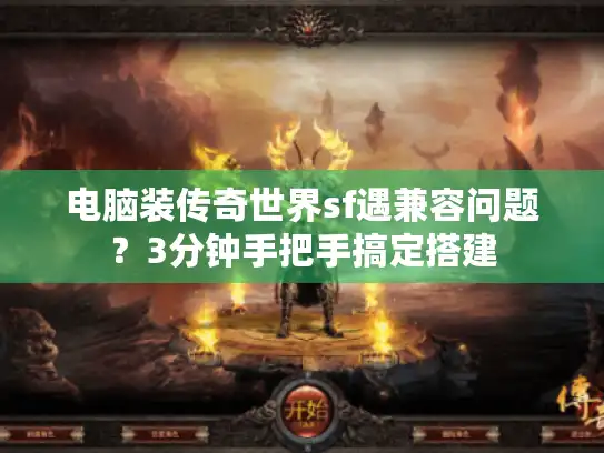 电脑装传奇世界sf遇兼容问题？3分钟手把手搞定搭建