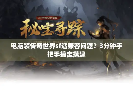 电脑装传奇世界sf遇兼容问题？3分钟手把手搞定搭建