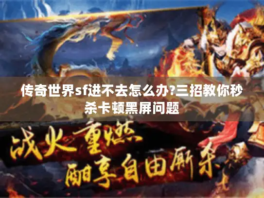 传奇世界sf进不去怎么办?三招教你秒杀卡顿黑屏问题 传奇世界sf进不去怎么办?三招教你秒杀卡顿黑屏问题