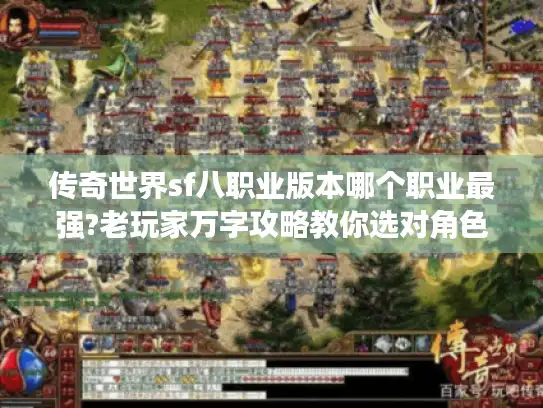 传奇世界sf八职业版本哪个职业最强?老玩家万字攻略教你选对角色
