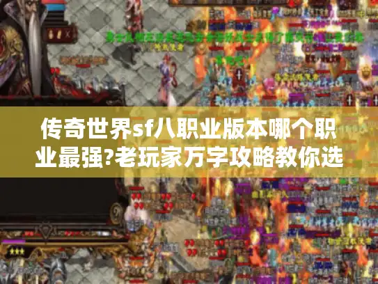 传奇世界sf八职业版本哪个职业最强?老玩家万字攻略教你选对角色