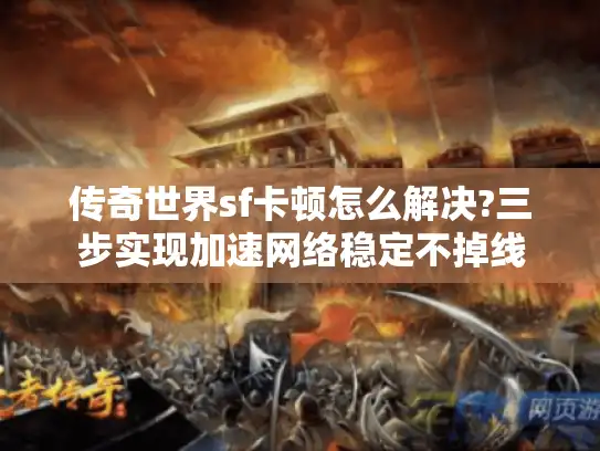 传奇世界sf卡顿怎么解决?三步实现加速网络稳定不掉线