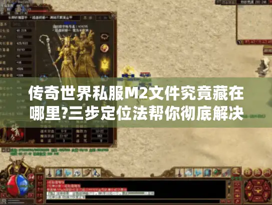 传奇世界私服M2文件究竟藏在哪里?三步定位法帮你彻底解决启动报错