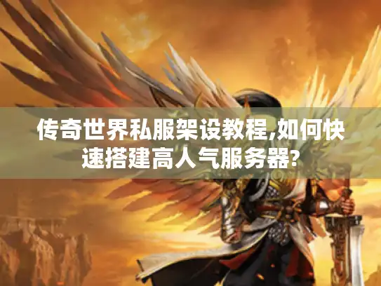 传奇世界私服架设教程,如何快速搭建高人气服务器?