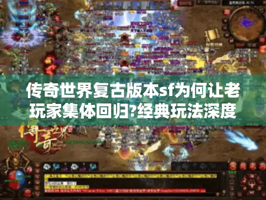 传奇世界复古版本sf为何让老玩家集体回归?经典玩法深度解析 传奇世界复古版本sf为何让老玩家集体回归?经典玩法深度解析
