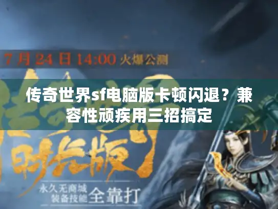 传奇世界sf电脑版卡顿闪退？兼容性顽疾用三招搞定