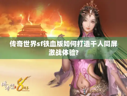 传奇世界sf铁血版如何打造千人同屏激战体验?