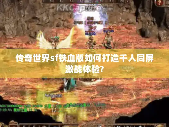 传奇世界sf铁血版如何打造千人同屏激战体验?