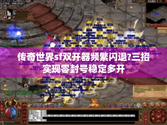 传奇世界sf双开器频繁闪退?三招实现零封号稳定多开