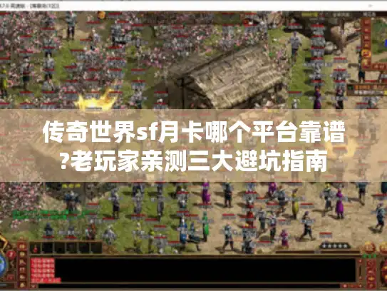 传奇世界sf月卡哪个平台靠谱?老玩家亲测三大避坑指南