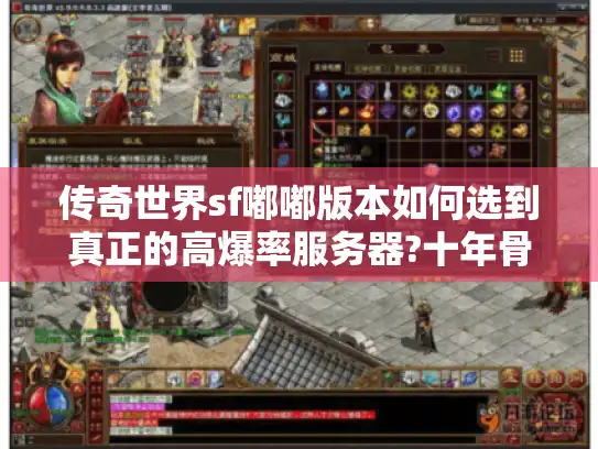传奇世界sf嘟嘟版本如何选到真正的高爆率服务器?十年骨灰玩家实测避坑 传奇世界sf嘟嘟版本如何选到真正的高爆率服务器?十年骨灰玩家实测避坑