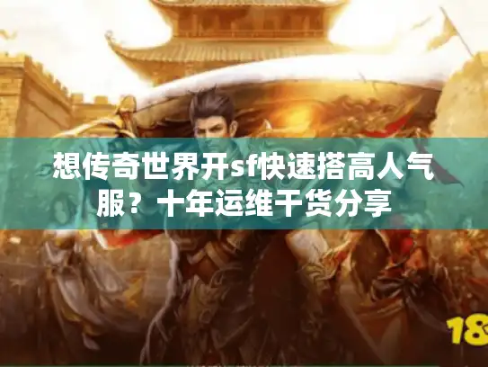想传奇世界开sf快速搭高人气服？十年运维干货分享