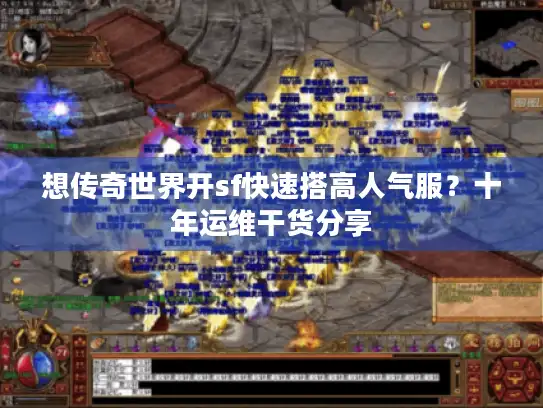 想传奇世界开sf快速搭高人气服？十年运维干货分享
