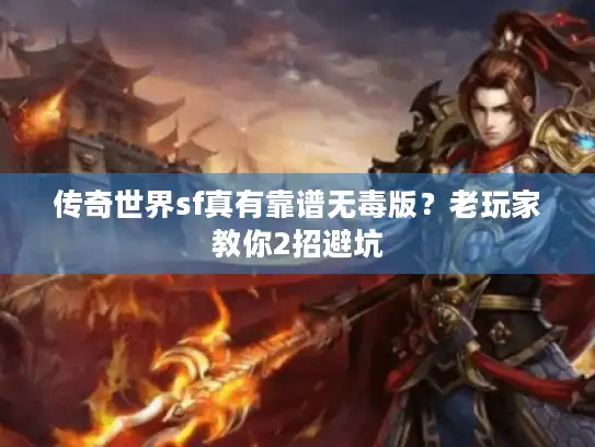 传奇世界sf真有靠谱无毒版?老玩家教你2招避坑 传奇世界sf真有靠谱无毒版?老玩家教你2招避坑