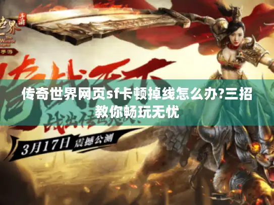 传奇世界网页sf卡顿掉线怎么办?三招教你畅玩无忧
