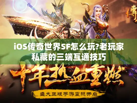 iOS传奇世界SF怎么玩?老玩家私藏的三端互通技巧